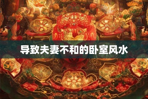 导致夫妻不和的卧室风水