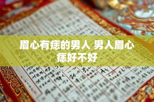 眉心有痣的男人 男人眉心痣好不好