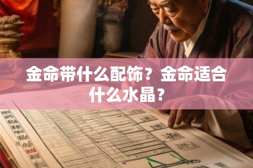 金命带什么配饰？金命适合什么水晶？
