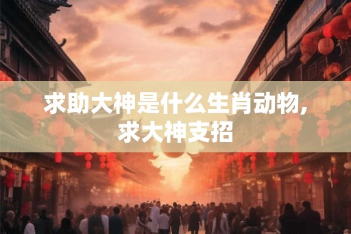 求助大神是什么生肖动物,求大神支招