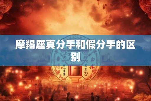 摩羯座真分手和假分手的区别