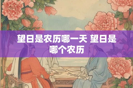 望日是农历哪一天 望日是哪个农历
