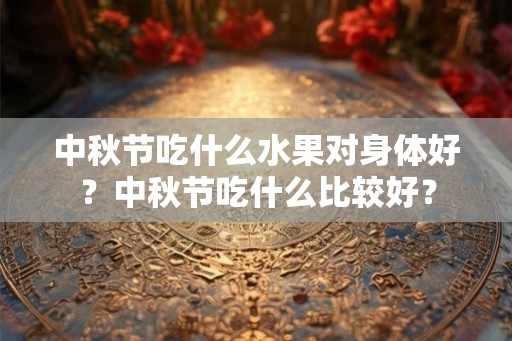 中秋节吃什么水果对身体好？中秋节吃什么比较好？