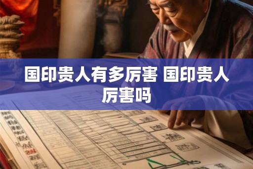 国印贵人有多厉害 国印贵人厉害吗