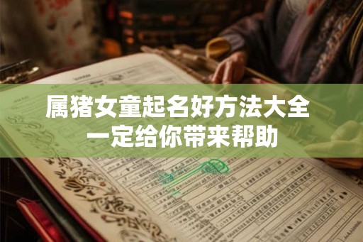 属猪女童起名好方法大全 一定给你带来帮助