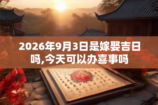 2026年9月3日是嫁娶吉日吗,今天可以办喜事吗