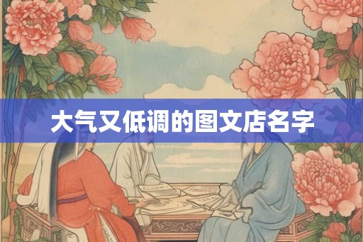 大气又低调的图文店名字