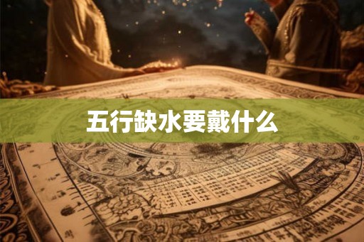 五行缺水要戴什么