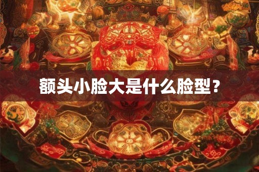 额头小脸大是什么脸型？