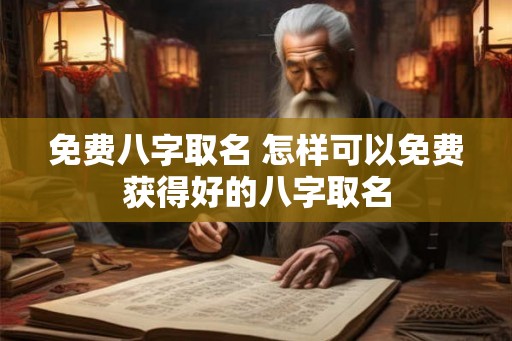 免费八字取名 怎样可以免费获得好的八字取名 免费八字取名 怎样可以免费获得好的八字取名