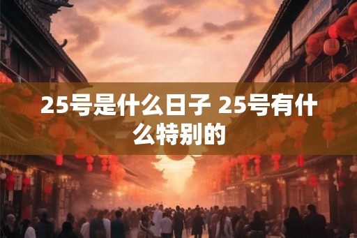 25号是什么日子 25号有什么特别的