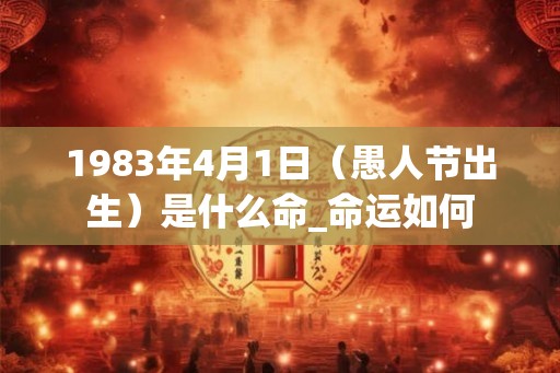 1983年4月1日（愚人节出生）是什么命_命运如何