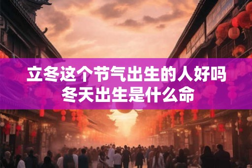 立冬这个节气出生的人好吗 冬天出生是什么命