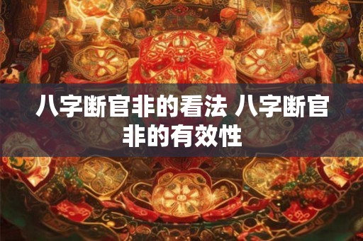 八字断官非的看法 八字断官非的有效性