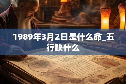 1989年3月2日是什么命_五行缺什么