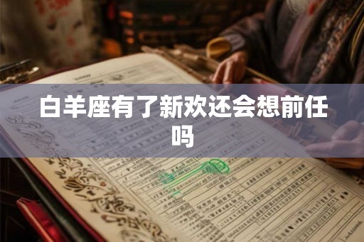 白羊座有了新欢还会想前任吗