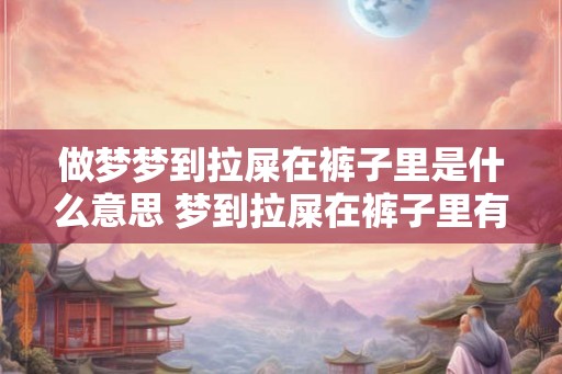 做梦梦到拉屎在裤子里是什么意思 梦到拉屎在裤子里有什么含义
