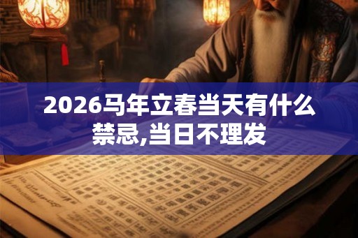 2026马年立春当天有什么禁忌,当日不理发 2026马年立春当天有什么禁忌,当日不理发