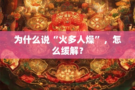 为什么说“火多人燥”，怎么缓解？