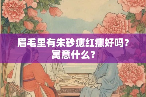 眉毛里有朱砂痣红痣好吗？寓意什么？
