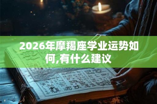 2026年摩羯座学业运势如何,有什么建议