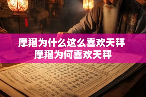 摩羯为什么这么喜欢天秤 摩羯为何喜欢天秤