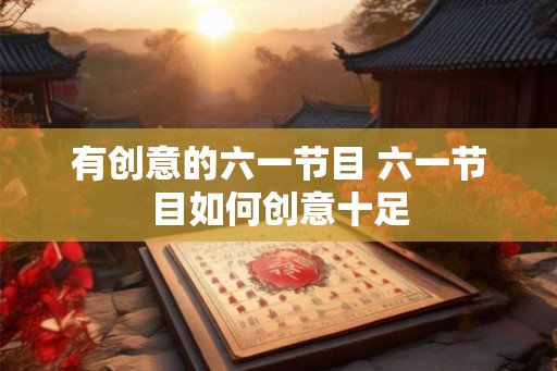 有创意的六一节目 六一节目如何创意十足