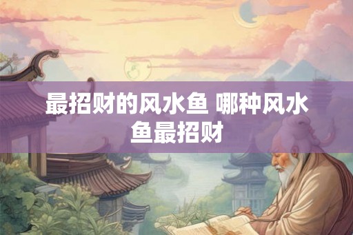 最招财的风水鱼 哪种风水鱼最招财