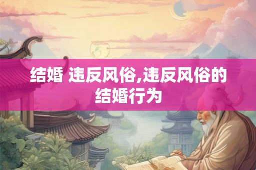 结婚 违反风俗,违反风俗的结婚行为 结婚 违反风俗,违反风俗的结婚行为