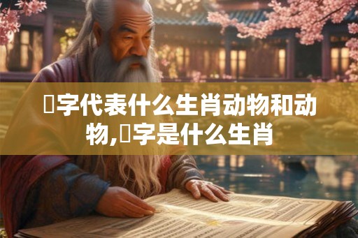 曪字代表什么生肖动物和动物,胉字是什么生肖