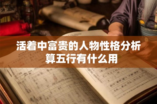活着中富贵的人物性格分析  算五行有什么用