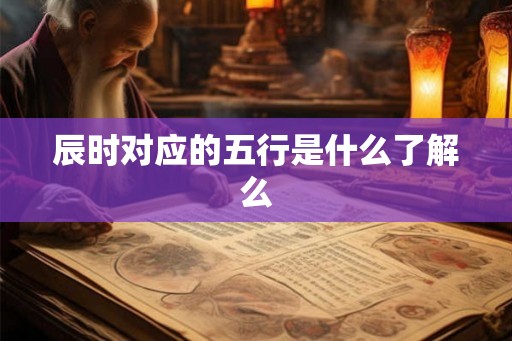 辰时对应的五行是什么了解么