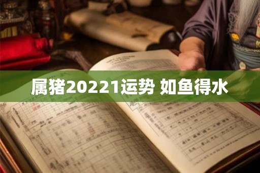 属猪20221运势 如鱼得水