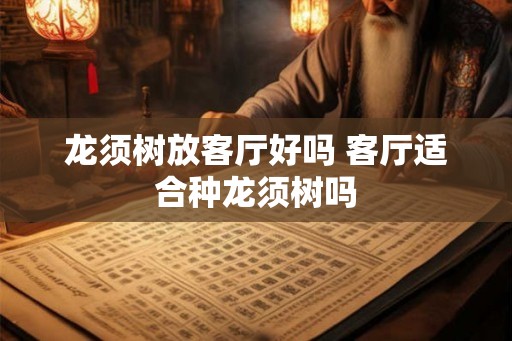 龙须树放客厅好吗 客厅适合种龙须树吗