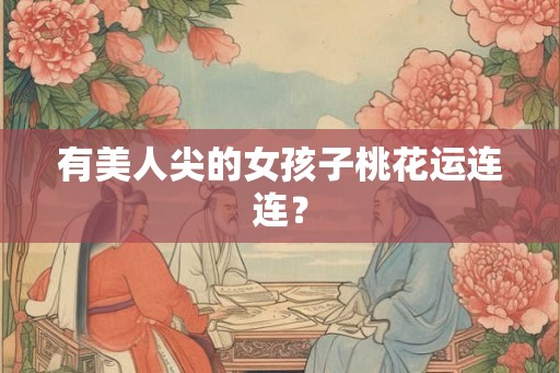 有美人尖的女孩子桃花运连连？