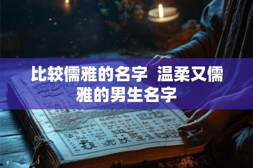 比较儒雅的名字  温柔又儒雅的男生名字