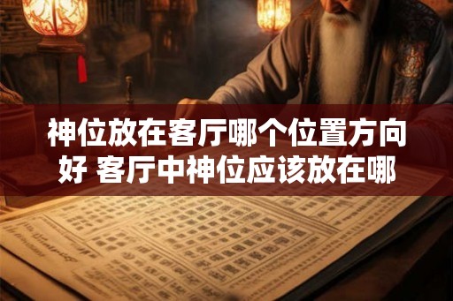 神位放在客厅哪个位置方向好 客厅中神位应该放在哪个方向