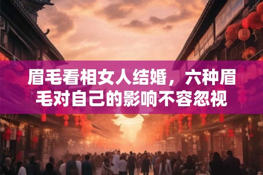 眉毛看相女人结婚，六种眉毛对自己的影响不容忽视