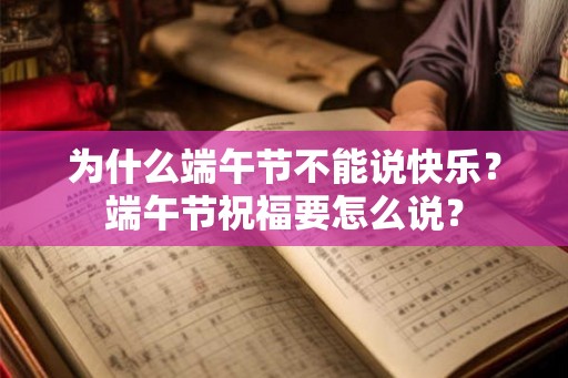 为什么端午节不能说快乐？端午节祝福要怎么说？