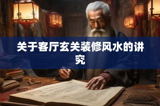 关于客厅玄关装修风水的讲究 关于客厅玄关装修风水的讲究