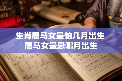 生肖属马女最怕几月出生 属马女最忌哪月出生