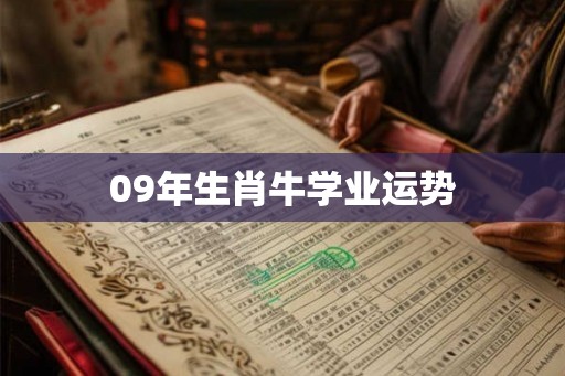 09年生肖牛学业运势 09年生肖牛学业运势