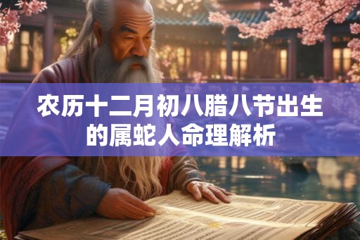 农历十二月初八腊八节出生的属蛇人命理解析