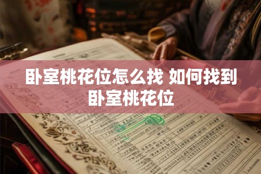 卧室桃花位怎么找 如何找到卧室桃花位