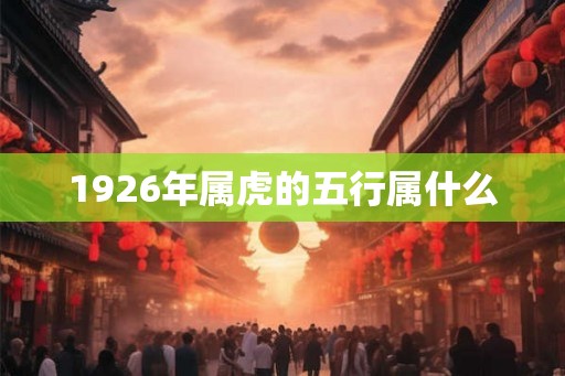 1926年属虎的五行属什么 1926年属虎的五行属什么