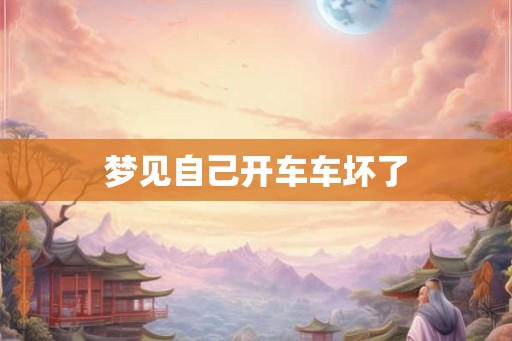 梦见自己开车车坏了 梦见自己开车车坏了