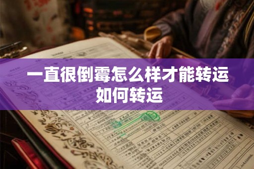 一直很倒霉怎么样才能转运 如何转运