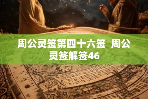 周公灵签第四十六签  周公灵签解签46