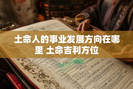 土命人的事业发展方向在哪里 土命吉利方位