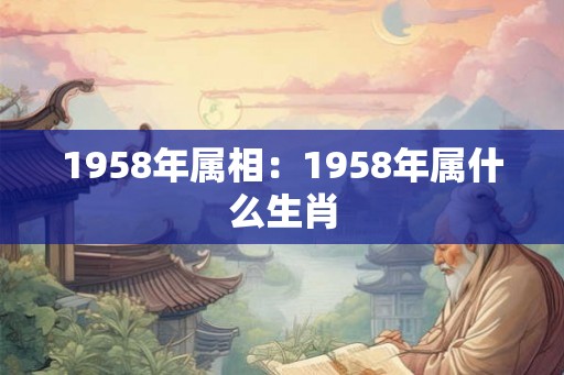 1958年属相：1958年属什么生肖